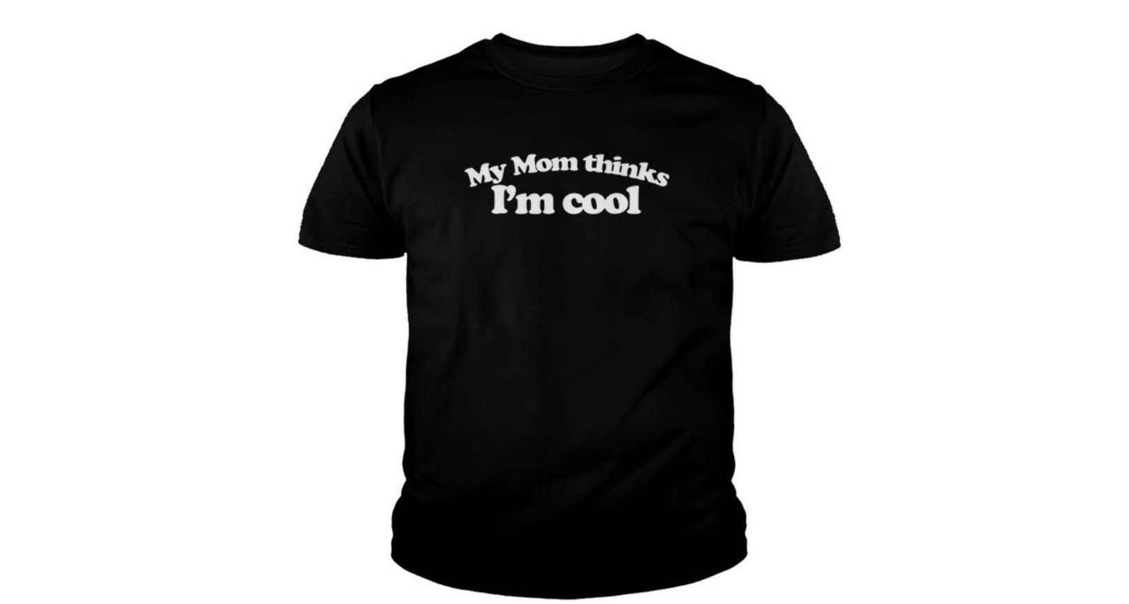 Shirt example that says "My mom thinks I'm cool"